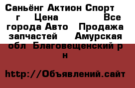 Саньёнг Актион Спорт 2008 г. › Цена ­ 200 000 - Все города Авто » Продажа запчастей   . Амурская обл.,Благовещенский р-н